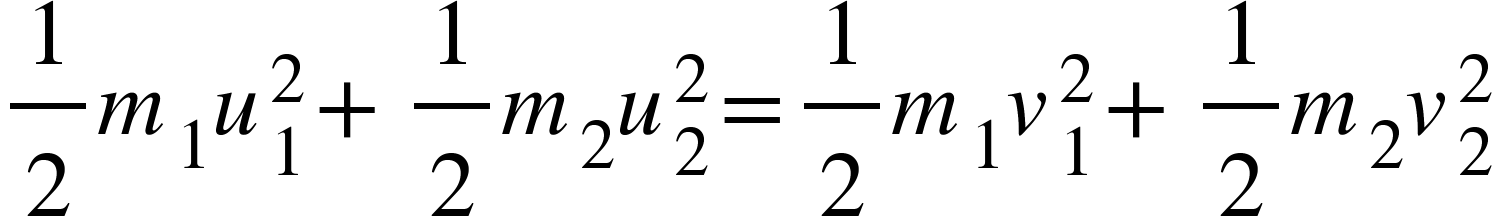 <math xmlns="http://www.w3.org/1998/Math/MathML"><mfrac><mn>1</mn><mn>2</mn></mfrac><msub><mi>m</mi><mn>1</mn></msub><msubsup><mi>u</mi><mn>1</mn><mn>2</mn></msubsup><mo>+</mo><mfrac><mstyle displaystyle="true"><mn>1</mn></mstyle><mstyle displaystyle="true"><mn>2</mn></mstyle></mfrac><msub><mi>m</mi><mn>2</mn></msub><msubsup><mi>u</mi><mn>2</mn><mn>2</mn></msubsup><mo>=</mo><mfrac><mstyle displaystyle="true"><mn>1</mn></mstyle><mstyle displaystyle="true"><mn>2</mn></mstyle></mfrac><msub><mi>m</mi><mn>1</mn></msub><msubsup><mi>v</mi><mn>1</mn><mn>2</mn></msubsup><mo>+</mo><mfrac><mstyle displaystyle="true"><mn>1</mn></mstyle><mstyle displaystyle="true"><mn>2</mn></mstyle></mfrac><msub><mi>m</mi><mn>2</mn></msub><msubsup><mi>v</mi><mn>2</mn><mn>2</mn></msubsup></math>