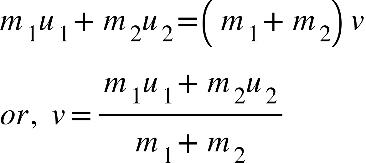 <math xmlns="http://www.w3.org/1998/Math/MathML"><msub><mi>m</mi><mn>1</mn></msub><msub><mi>u</mi><mn>1</mn></msub><mo>+</mo><msub><mi>m</mi><mn>2</mn></msub><msub><mi>u</mi><mn>2</mn></msub><mo>=</mo><mfenced><mrow><msub><mi>m</mi><mn>1</mn></msub><mo>+</mo><msub><mi>m</mi><mn>2</mn></msub></mrow></mfenced><mi>v</mi><mspace linebreak="newline"/><mi>o</mi><mi>r</mi><mo>,</mo><mo>&#xA0;</mo><mi>v</mi><mo>=</mo><mfrac><mrow><msub><mi>m</mi><mn>1</mn></msub><msub><mi>u</mi><mn>1</mn></msub><mo>+</mo><msub><mi>m</mi><mn>2</mn></msub><msub><mi>u</mi><mn>2</mn></msub></mrow><mrow><msub><mi>m</mi><mn>1</mn></msub><mo>+</mo><msub><mi>m</mi><mn>2</mn></msub></mrow></mfrac></math>