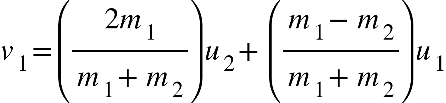 <math xmlns="http://www.w3.org/1998/Math/MathML"><msub><mi>v</mi><mn>1</mn></msub><mo>=</mo><mfenced><mfrac><mrow><mn>2</mn><msub><mi>m</mi><mn>1</mn></msub></mrow><mrow><msub><mi>m</mi><mn>1</mn></msub><mo>+</mo><msub><mi>m</mi><mn>2</mn></msub></mrow></mfrac></mfenced><msub><mi>u</mi><mn>2</mn></msub><mo>+</mo><mfenced><mfrac><mrow><msub><mi>m</mi><mn>1</mn></msub><mo>-</mo><msub><mi>m</mi><mn>2</mn></msub></mrow><mrow><msub><mi>m</mi><mn>1</mn></msub><mo>+</mo><msub><mi>m</mi><mn>2</mn></msub></mrow></mfrac></mfenced><msub><mi>u</mi><mn>1</mn></msub></math>