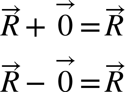 <math xmlns="http://www.w3.org/1998/Math/MathML"><mover><mi>R</mi><mo>&#x2192;</mo></mover><mo>+</mo><mover><mn>0</mn><mo>&#x2192;</mo></mover><mo>=</mo><mover><mi>R</mi><mo>&#x2192;</mo></mover><mspace linebreak="newline"/><mover><mi>R</mi><mo>&#x2192;</mo></mover><mo>-</mo><mover><mn>0</mn><mo>&#x2192;</mo></mover><mo>=</mo><mover><mi>R</mi><mo>&#x2192;</mo></mover></math>