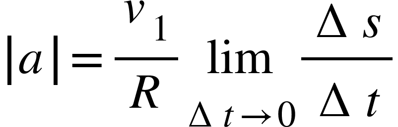 <math xmlns="http://www.w3.org/1998/Math/MathML"><mfenced open="|" close="|"><mi>a</mi></mfenced><mo>=</mo><mfrac><msub><mi>v</mi><mn>1</mn></msub><mi>R</mi></mfrac><munder><mi>lim</mi><mrow><mo>&#x2206;</mo><mi>t</mi><mo>&#x2192;</mo><mn>0</mn></mrow></munder><mfrac><mrow><mo>&#x2206;</mo><mi>s</mi></mrow><mrow><mo>&#x2206;</mo><mi>t</mi></mrow></mfrac></math>